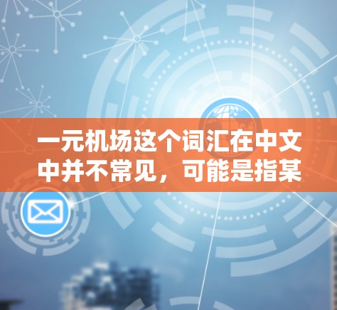 一元机场这个词汇在中文中并不常见，可能是指某个特定的机场名称，或者是某种经济模式下的机场。如果你指的是国内的机场，以下是一些可能的解释和使用方法