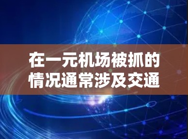 在一元机场被抓的情况通常涉及交通安全法规的违反，如未按规定携带有效证件或从事非法活动。以下是可能的步骤和建议